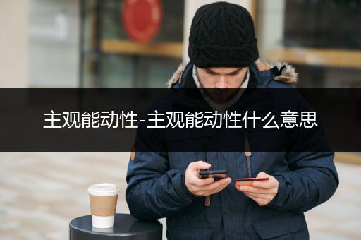主观能动性-主观能动性什么意思